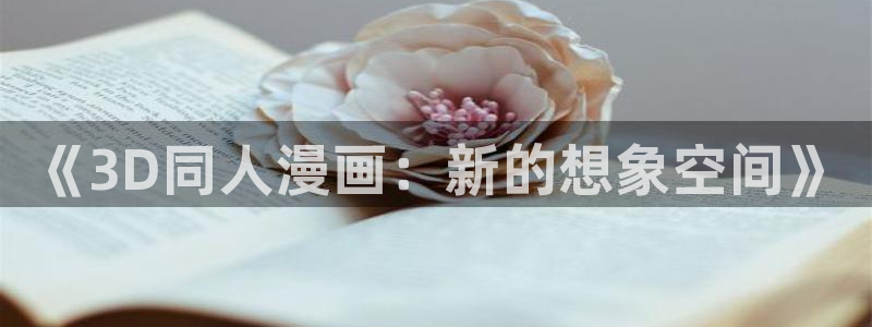 拷贝漫画网站免费阅读在线观看：《3D同人漫画：新的想象空间》